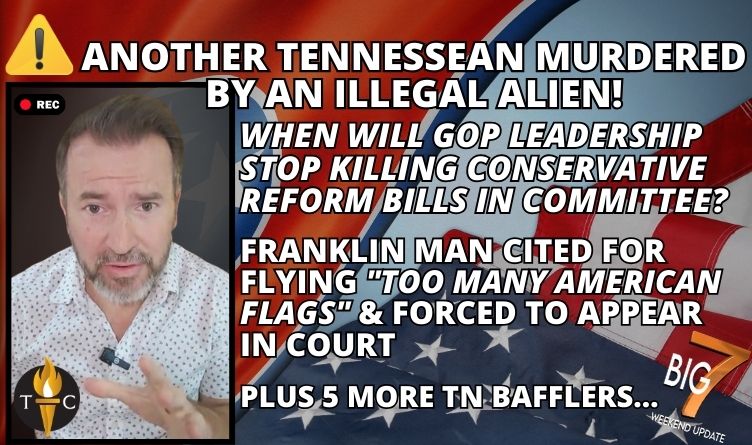 ALERT: Another Tennessean Murdered By Illegal Alien! When Will GOP Leadership STOP Killing Conservative Reform Bills In Committee? Franklin Man Cited For Flying "Too Many American Flags" & Forced To Appear In Court + PLUS 5 More TN Bafflers…