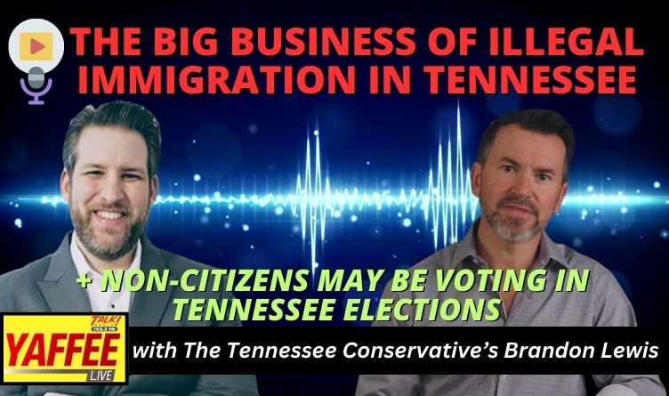 Video Podcast: The Big Business Of Illegal Immigration In Tennessee / Non-Citizens May Be Voting In TN Elections – TTC’s Brandon Lewis On Yaffee Live!