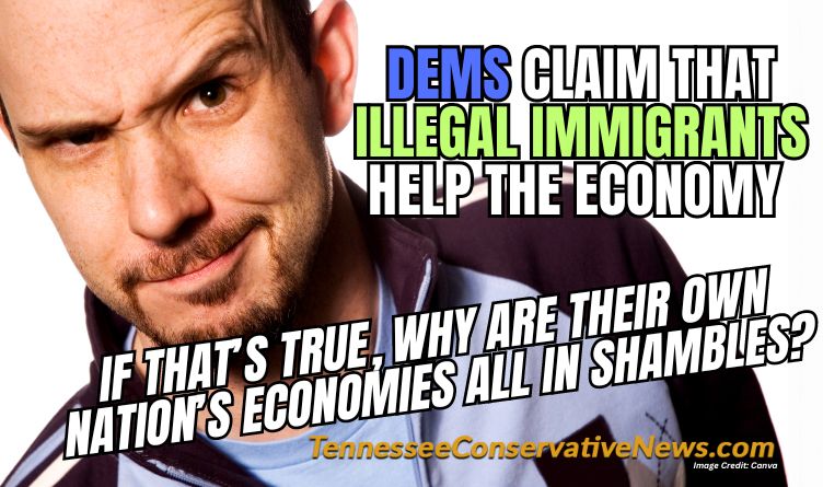 Dems Claim That Illegal Immigrants Help The Economy If That’s TRue Why Are Their Own Nation’s Economies All In Shambles? - Meme