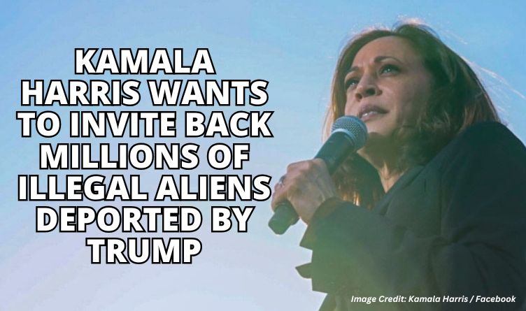 Kamala Harris Wants To Invite Back Millions Of Illegal Aliens Deported By Trump