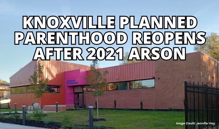 Knoxville Planned Parenthood Reopens After 2021 Arson