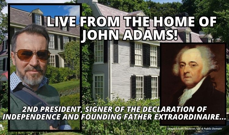 LIVE From The Home Of John Adams! 2nd President, Signer Of The Declaration Of Independence And Founding Father Extraordinaire…