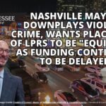 Nashville Mayor Downplays Violent Crime, Wants Placement Of LPRs To Be "Equitable" As Funding Continues To Be Delayed