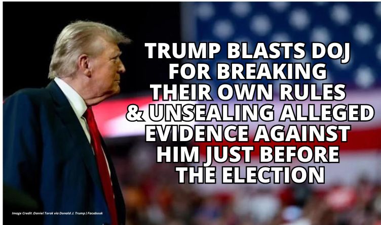 Trump Blasts DOJ For Breaking Their Own Rules & Unsealing Alleged Evidence Against Him Just Before The Election