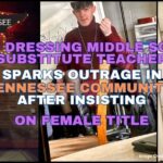 Cross Dressing Middle School Substitute Teacher Sparks Outrage In Tennessee Community After Insisting On Female Title