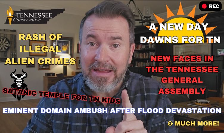 Video Podcast: A New Day Dawns For Tennessee / New Faces In General Assembly / Rash Of Illegal Alien Crimes / Satanic Temple For Kids / Eminent Domain Ambush After Flood Devastation & More!