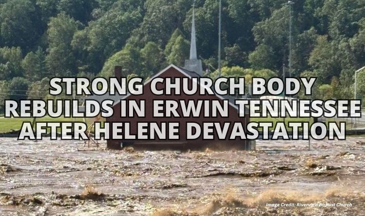 Strong Church Body Rebuilds In Erwin Tennessee After Helene Devastation