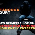 Chattanooga Court Opposes Dismissal of Charges For Bosnian War Criminal Who Fraudulently Entered U.S.