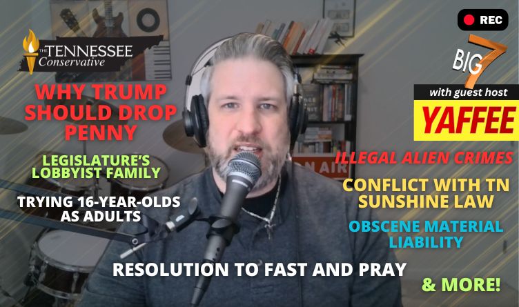 Video Podcast: Why TRUMP Should Drop PENNY / The Legislature’s Lobbyist Family / Conflict With TN Sunshine Law / Will NGOs Be Held Liable For Illegal Alien Crimes? / & More On The Big 7!