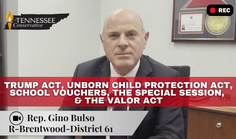 Video Podcast: Tennessee Rep Gino Bulso Talks TRUMP Act, Unborn Child Protection Act, School Vouchers, Special Session, & The VALOR Act