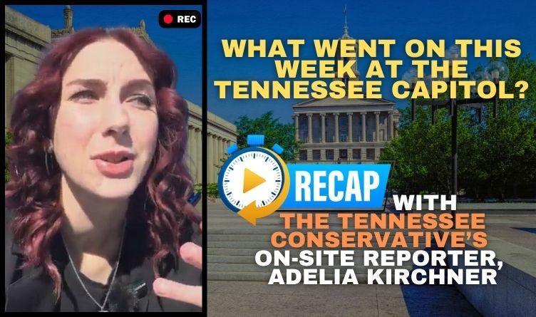 Video Podcast: What Went On This Week At The Tennessee Capitol? Recap With The Tennessee Conservative's On-Site Reporter, Adelia Kirchner.