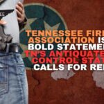 Tennessee Firearms Association Issues Bold Statement On TN’s Antiquated Gun Control Statute, Calls For Repeal