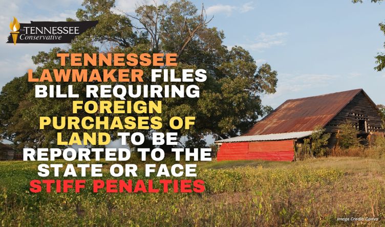 Tennessee Lawmaker Files Bill Requiring Foreign Purchases Of Land To Be Reported To The State Or Face Stiff Penalties