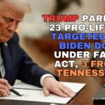 Trump Pardons 23 Pro-Lifers Targeted By Biden DOJ Under The FACE Act, 3 From Tennessee