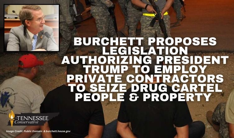 Burchett Proposes Legislation Authorizing President Trump To Employ Private Contractors To Seize Drug Cartel People & Property