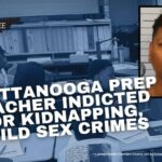 Chattanooga Prep Teacher Indicted For Kidnapping, Child Sex Crimes