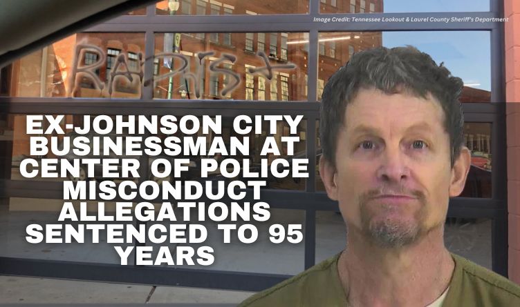 Ex-Johnson City Businessman At Center Of Police Misconduct Allegations Sentenced To 95 Years