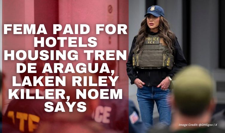 FEMA Paid For Hotels Housing Tren De Aragua, Laken Riley Killer, Noem Says