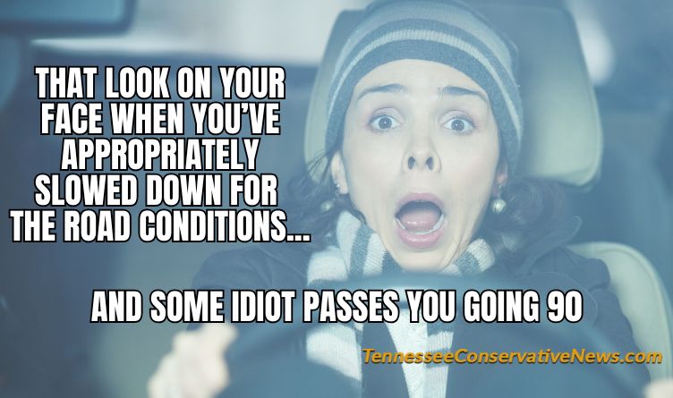 That Look on Your Face When You’ve Appropriately slowed Down For The Road Conditions... And Some Idiot Passes You Going 90 - Meme