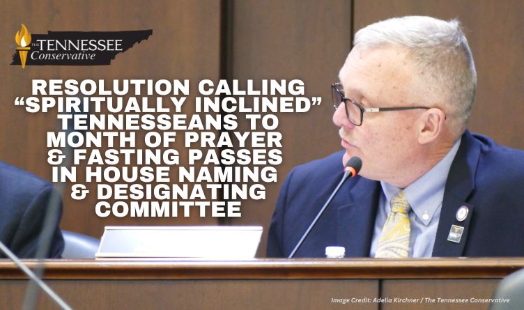 Resolution Calling “Spiritually Inclined” Tennesseans To Month Of Prayer & Fasting Passes In House Naming & Designating Committee