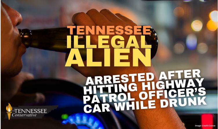 Tennessee Illegal Alien Arrested After Hitting Highway Patrol Officer’s Car While Drunk