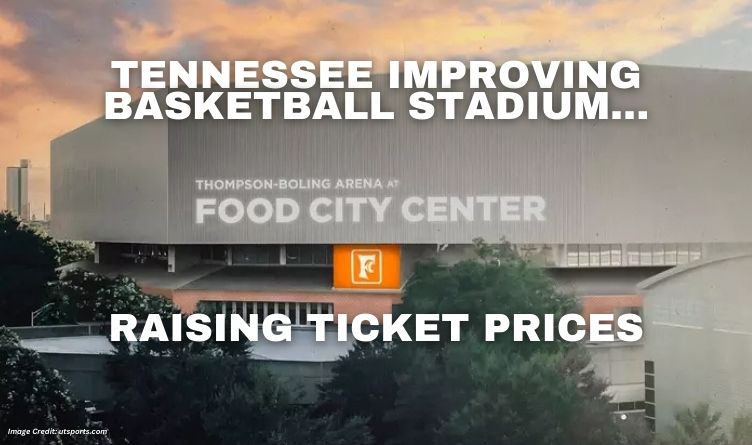 Tennessee Improving Basketball Stadium, Raising Ticket Prices