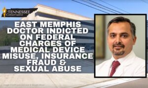 East Memphis Doctor Indicted On Federal Charges Of Medical Device Misuse, Insurance Fraud & Sexual Abuse