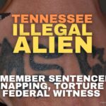 Tennessee Illegal Alien Gang Member Sentenced For Kidnapping, Torture Of Federal Witness