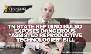 Tennessee Rep. Gino Bulso Exposes Dangerous “Assisted Reproductive Technologies” Bill