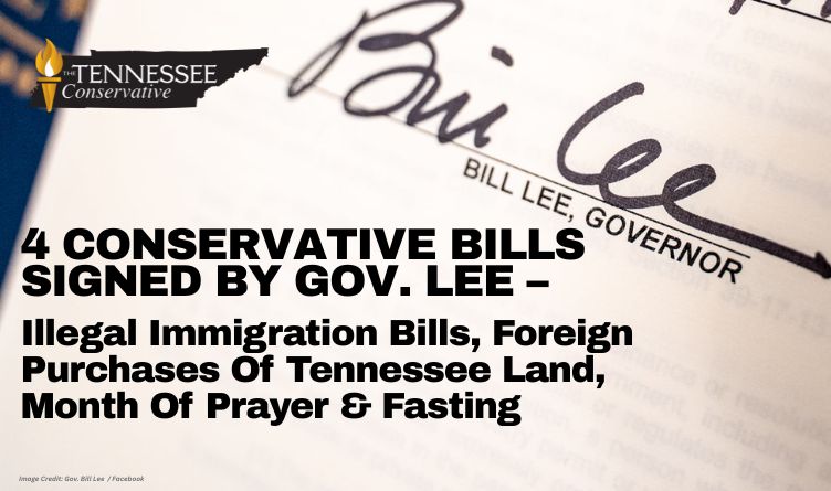 4 Conservative Bills Signed By Gov. Lee – Illegal Immigration Bills, Foreign Purchases Of Tennessee Land, Month of Prayer & Fasting