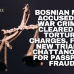 Bosnian Man Accused Of War Crimes Cleared Of Torture Charges, Faces New Trial In Chattanooga For Passport Fraud