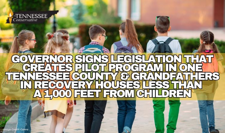 Governor Signs Legislation That Creates Pilot Program In 1 Tennessee County & Grandfathers In Recovery Houses Less Than A 1,000 Feet From Children