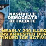 Nashville Democrats Retaliate As Nearly 200 Illegal Aliens Arrested During Continued ICE Activities