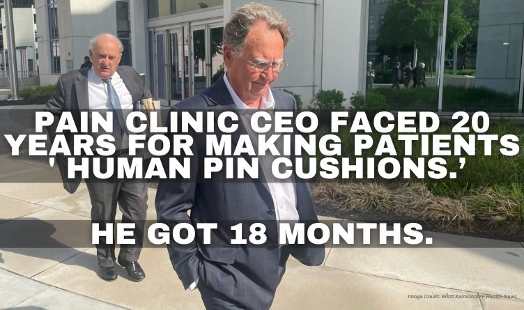 Pain Clinic CEO Faced 20 Years For Making Patients ' Human Pin Cushions.’ He Got 18 Months.