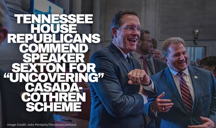 Tennessee House Republicans Commend Speaker Sexton For “Uncovering” Casada-Cothren Scheme