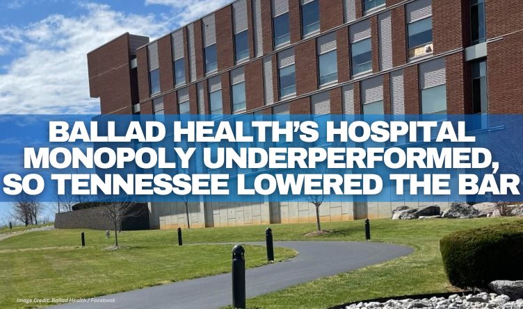 Ballad Health’s Hospital Monopoly Underperformed, So Tennessee Lowered The Bar