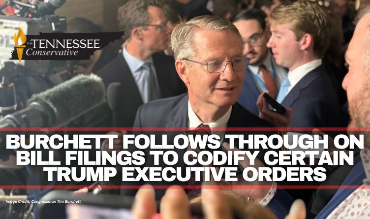 Burchett Follows Through On Bill Filings To Codify Certain Trump Executive Orders