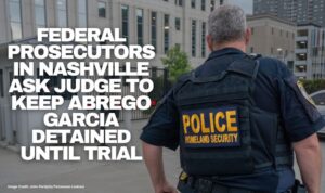 Federal Prosecutors In Nashville Ask Judge To Keep Abrego Garcia Detained Until Trial