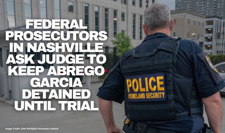 Federal Prosecutors In Nashville Ask Judge To Keep Abrego Garcia Detained Until Trial