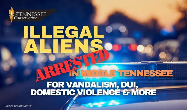 Illegal Aliens Arrested In Middle Tennessee For Vandalism, DUI, Domestic Violence & More