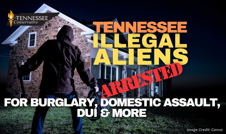 Tennessee Illegal Aliens Arrested For Burglary, Domestic Assault, DUI & More