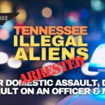 Tennessee Illegal Aliens Arrested For Domestic Assault, DUI, Assault On An Officer & More