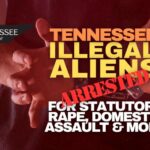 Tennessee Illegal Aliens Arrested For Statutory Rape, Domestic Assault & More