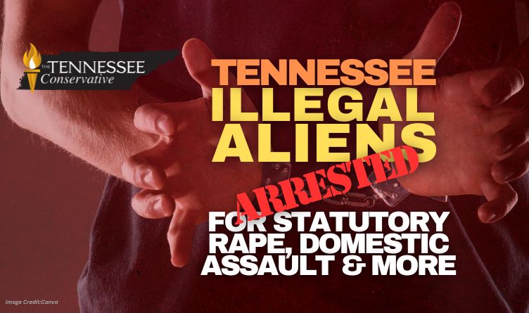 Tennessee Illegal Aliens Arrested For Statutory Rape, Domestic Assault & More