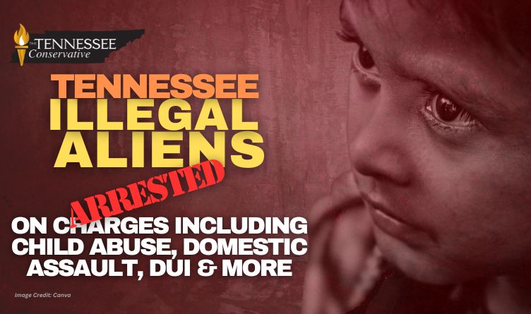 Tennessee Illegal Aliens Arrested On Charges Including Child Abuse, Domestic Assault, DUI & More