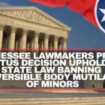 Tennessee Lawmakers Praise SCOTUS Decision Upholding State Law Banning “Irreversible Body Mutilation” Of Minors