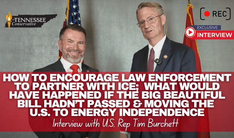 Video & Podcast: Interview With Rep. Tim Burchett - How To Encourage County Law Enforcement To Partner With ICE; What Would Have Happened If The Big, Beautiful Bill Hadn’t Passed & More!
