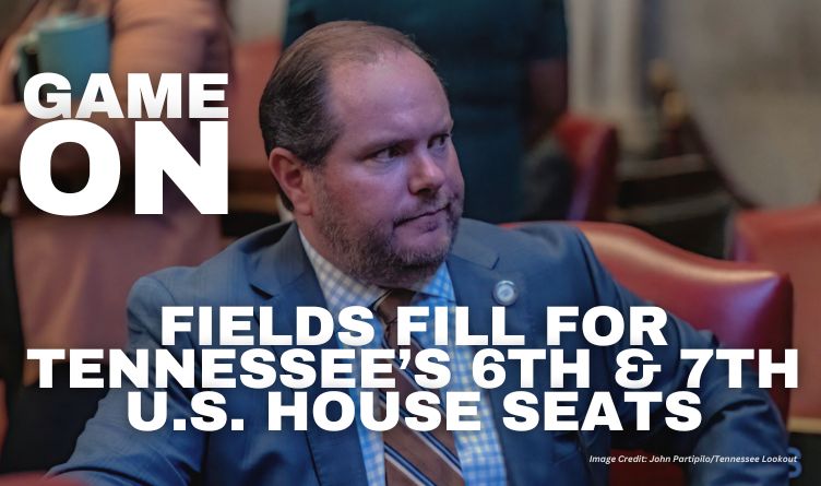Game On: Fields Fill For Tennessee’s 6th & 7th U.S. House Seats
