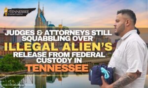 Judges & Attorneys Still Squabbling Over Illegal Alien’s Release From Federal Custody In Tennessee