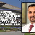 Memphis Gynecologist Charged With Sex Crimes, Medical Misconduct & Healthcare Fraud Files For Dismissal